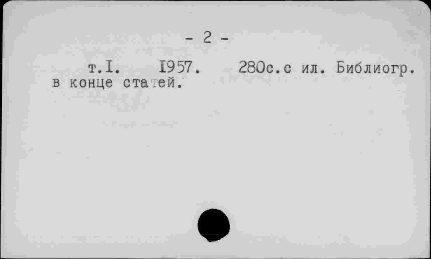 ﻿- 2 -
т. I. 1957.
в конце ста.ей.
280с.с ил. Библиогр.